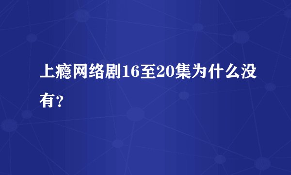 上瘾网络剧16至20集为什么没有？