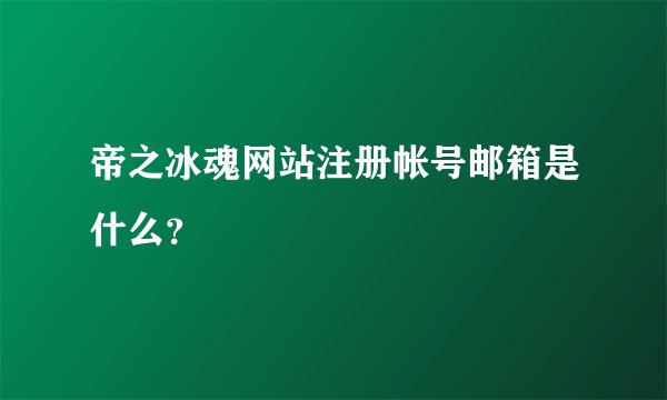帝之冰魂网站注册帐号邮箱是什么？