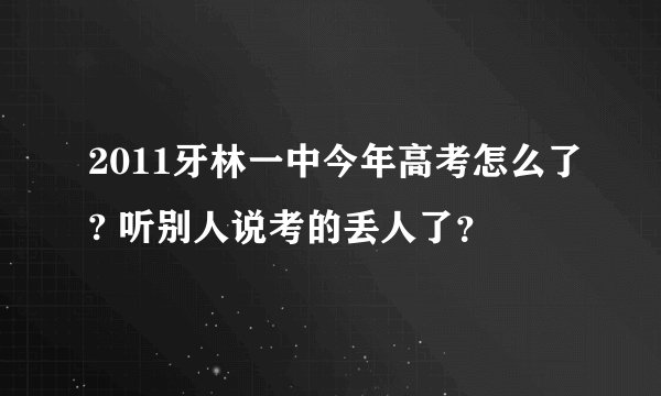 2011牙林一中今年高考怎么了? 听别人说考的丢人了？