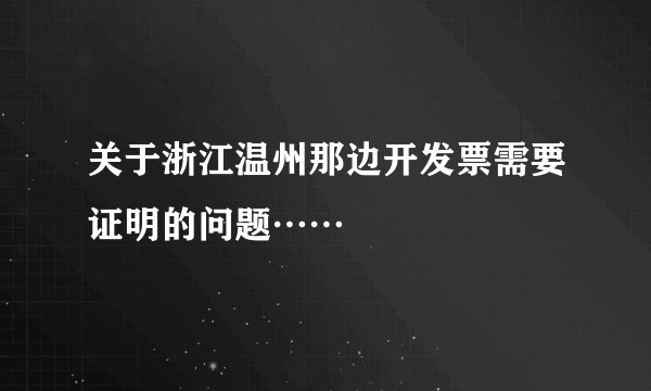 关于浙江温州那边开发票需要证明的问题……