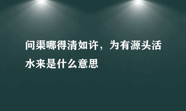 问渠哪得清如许，为有源头活水来是什么意思