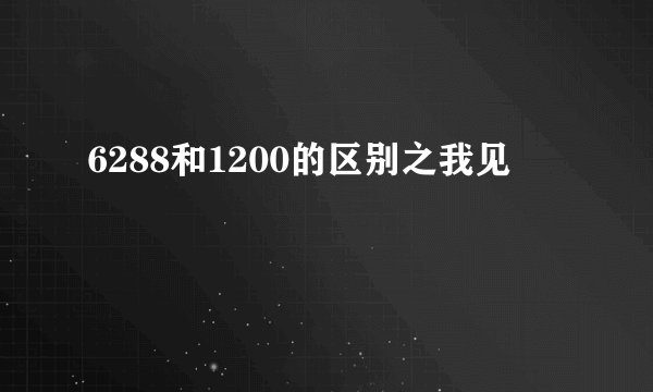 6288和1200的区别之我见