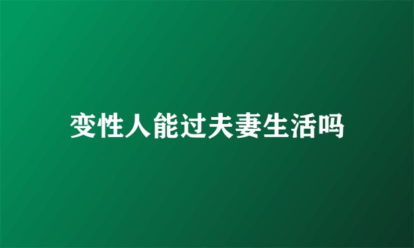 变性人能过夫妻生活吗