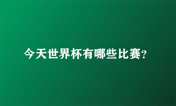 今天世界杯有哪些比赛？