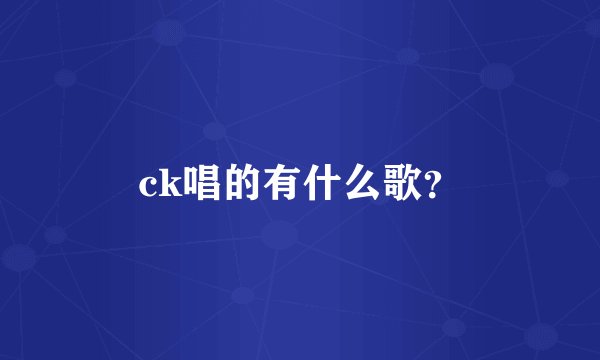 ck唱的有什么歌？