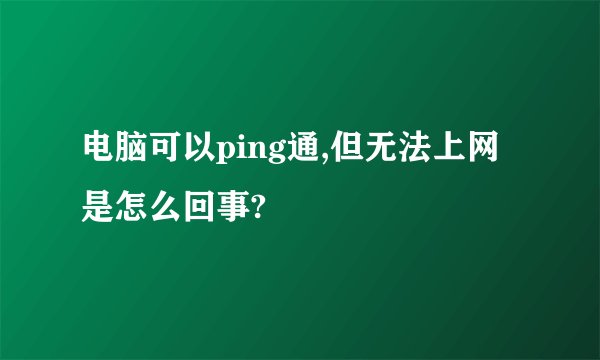 电脑可以ping通,但无法上网是怎么回事?