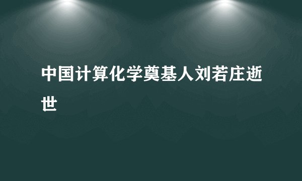 中国计算化学奠基人刘若庄逝世