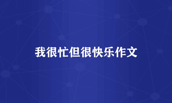 我很忙但很快乐作文