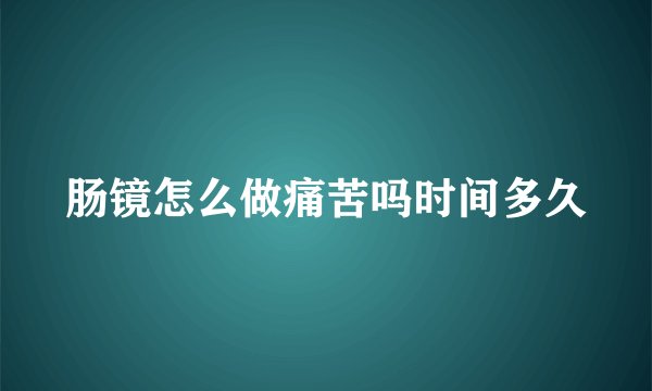 肠镜怎么做痛苦吗时间多久