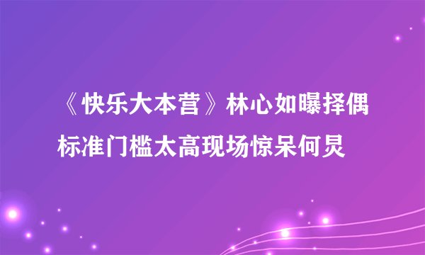 《快乐大本营》林心如曝择偶标准门槛太高现场惊呆何炅