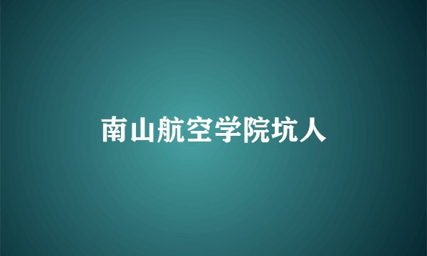 南山航空学院坑人
