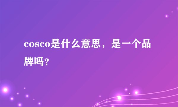 cosco是什么意思，是一个品牌吗？