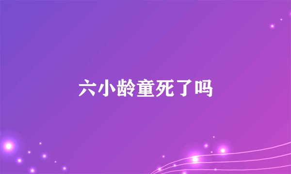 六小龄童死了吗