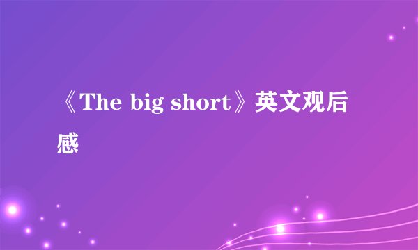 《The big short》英文观后感