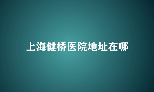 上海健桥医院地址在哪