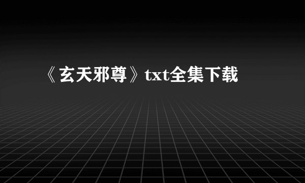《玄天邪尊》txt全集下载