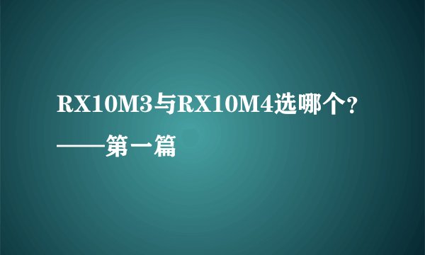 RX10M3与RX10M4选哪个？——第一篇