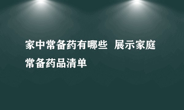 家中常备药有哪些  展示家庭常备药品清单