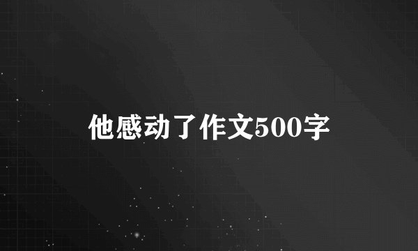 他感动了作文500字
