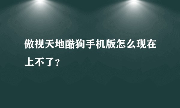 傲视天地酷狗手机版怎么现在上不了？