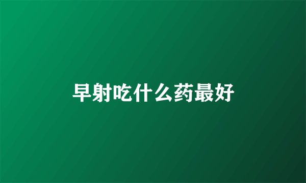 早射吃什么药最好