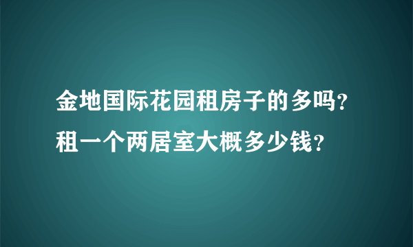 金地国际花园租房子的多吗？租一个两居室大概多少钱？
