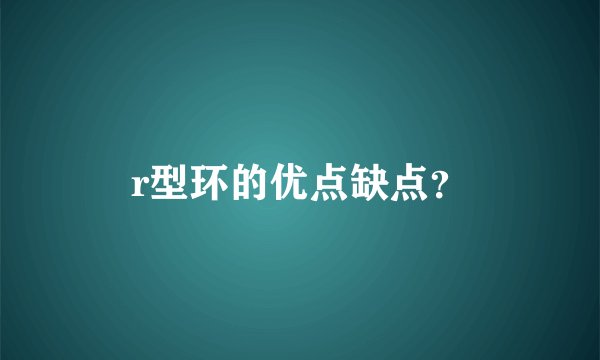 r型环的优点缺点？