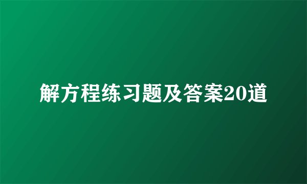 解方程练习题及答案20道