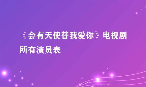 《会有天使替我爱你》电视剧所有演员表
