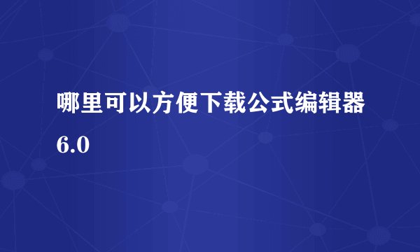 哪里可以方便下载公式编辑器6.0