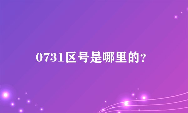 0731区号是哪里的？