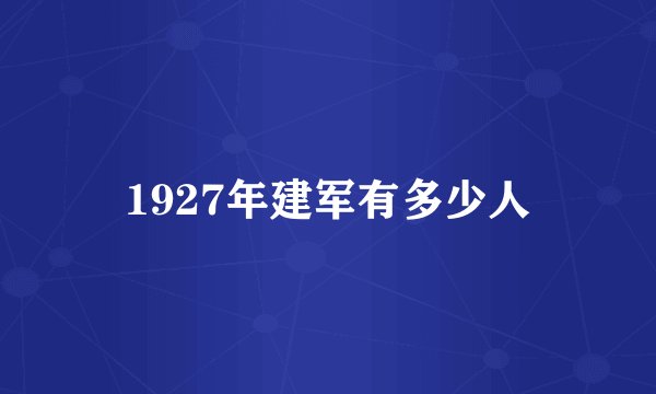 1927年建军有多少人