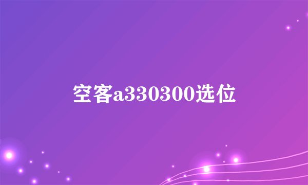 空客a330300选位