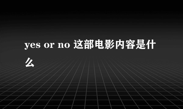 yes or no 这部电影内容是什么