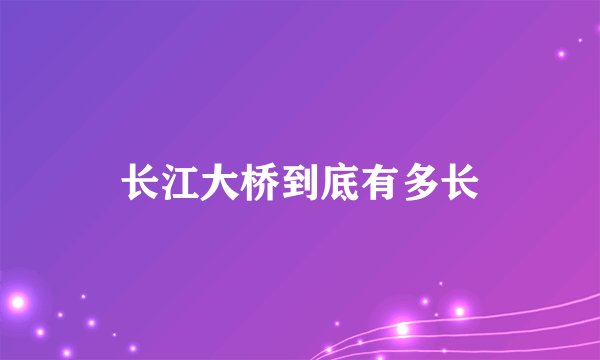 长江大桥到底有多长