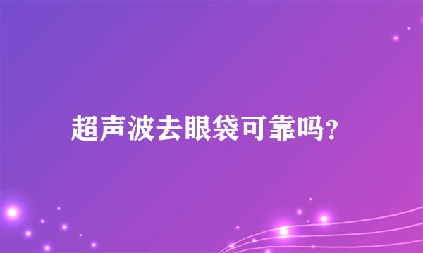 超声波去眼袋可靠吗？