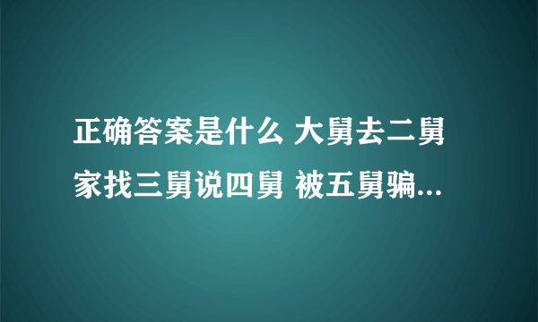 正确答案是什么 大舅去二舅家找三舅说四舅 被五舅骗去六舅家偷七舅放