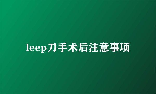 leep刀手术后注意事项