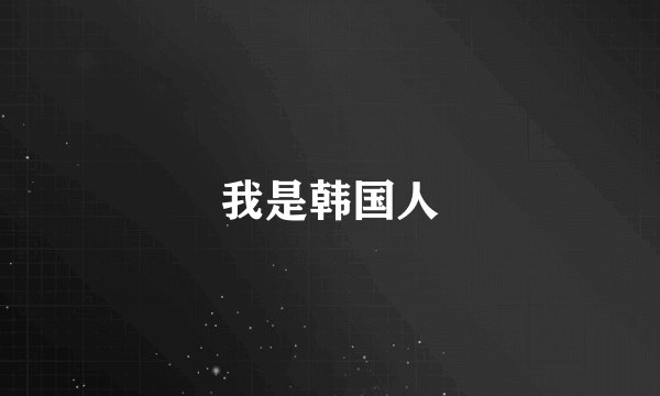 我是韩国人