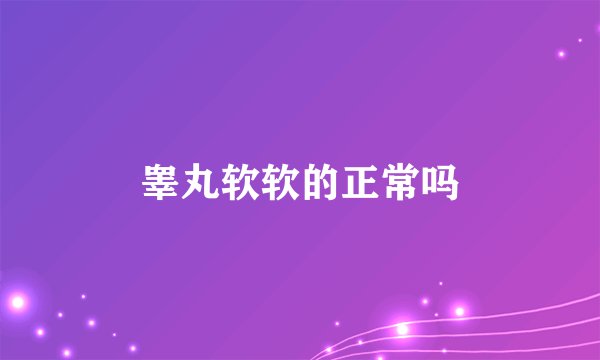 睾丸软软的正常吗