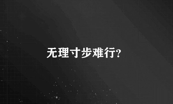 无理寸步难行？