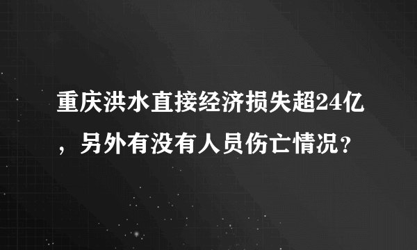 重庆洪水直接经济损失超24亿，另外有没有人员伤亡情况？