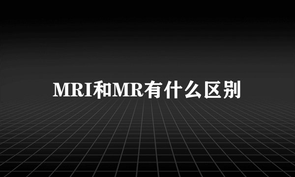 MRI和MR有什么区别