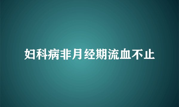 妇科病非月经期流血不止