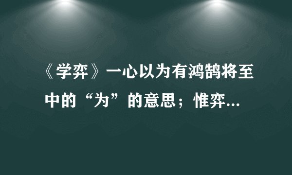 《学弈》一心以为有鸿鹄将至 中的“为”的意思；惟弈秋之为听中的“为”的意思.