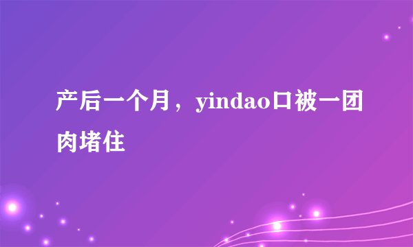 产后一个月，yindao口被一团肉堵住