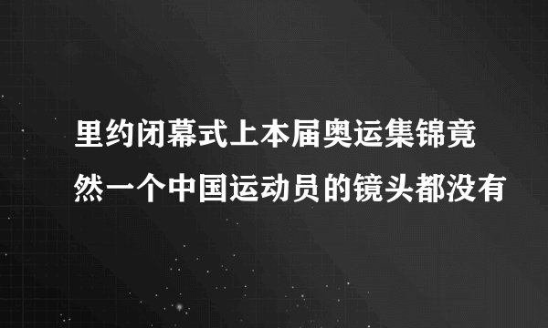 里约闭幕式上本届奥运集锦竟然一个中国运动员的镜头都没有
