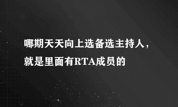 哪期天天向上选备选主持人，就是里面有RTA成员的