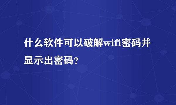 什么软件可以破解wifi密码并显示出密码？