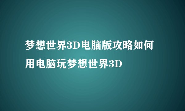 梦想世界3D电脑版攻略如何用电脑玩梦想世界3D